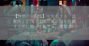 【株価の安定性】を左右する「流動性」とは？上場企業の株を投資する前に知っておきたい重要ポイント！