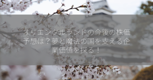 オリエンタルランドの今後の株価予想は？夢と魔法の国を支える企業価値を探る！