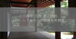 出光興産 2024: 適正株価はいくら？未来への投資を考察する