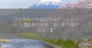 日本郵船の株価は今後どうなるのか？【航海の未来、波に乗り遅れるな！】